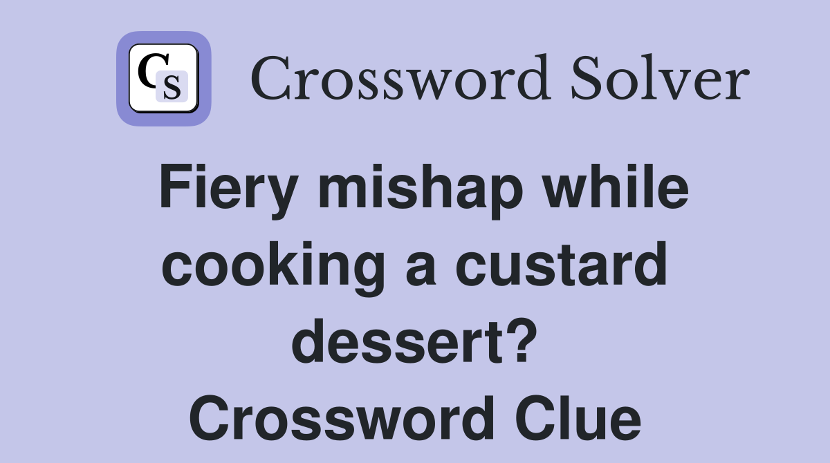 Fiery mishap while cooking a custard dessert? Crossword Clue
