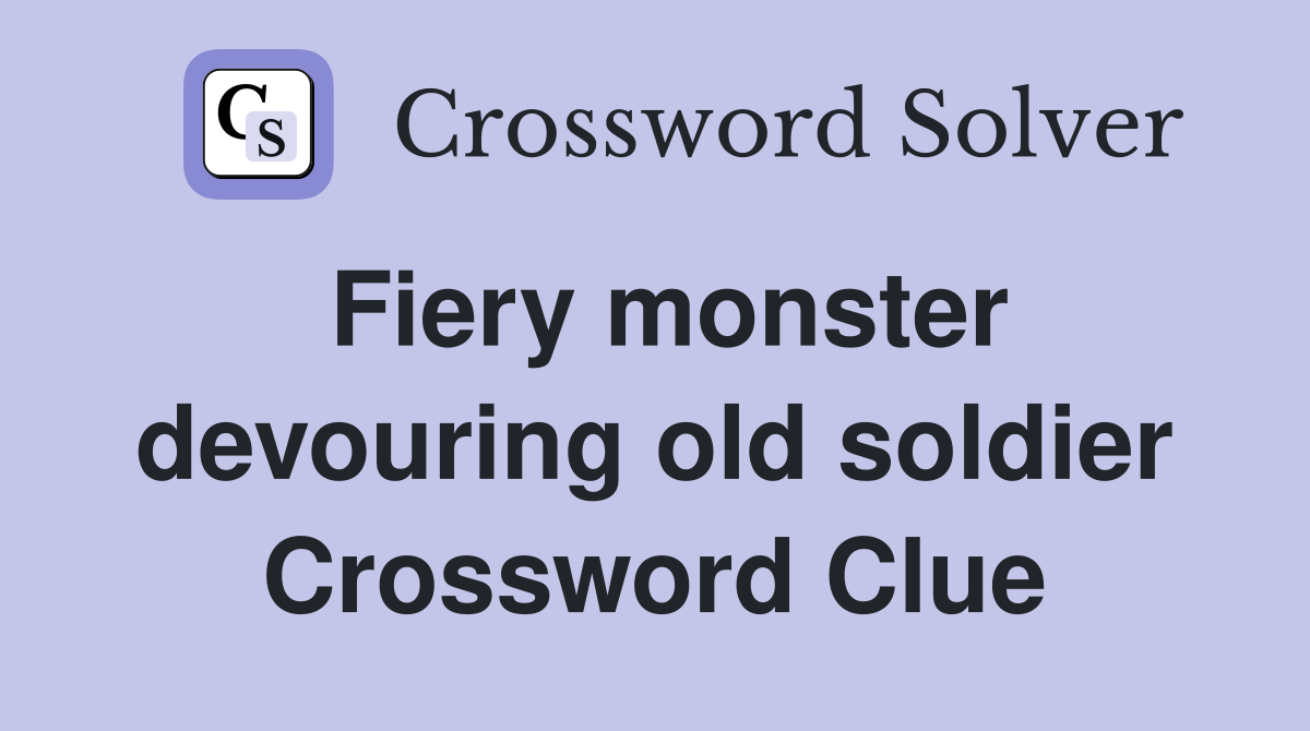 Fiery monster devouring old soldier Crossword Clue
