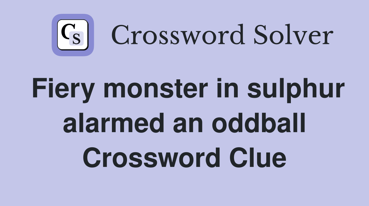 Fiery monster in sulphur alarmed an oddball Crossword Clue