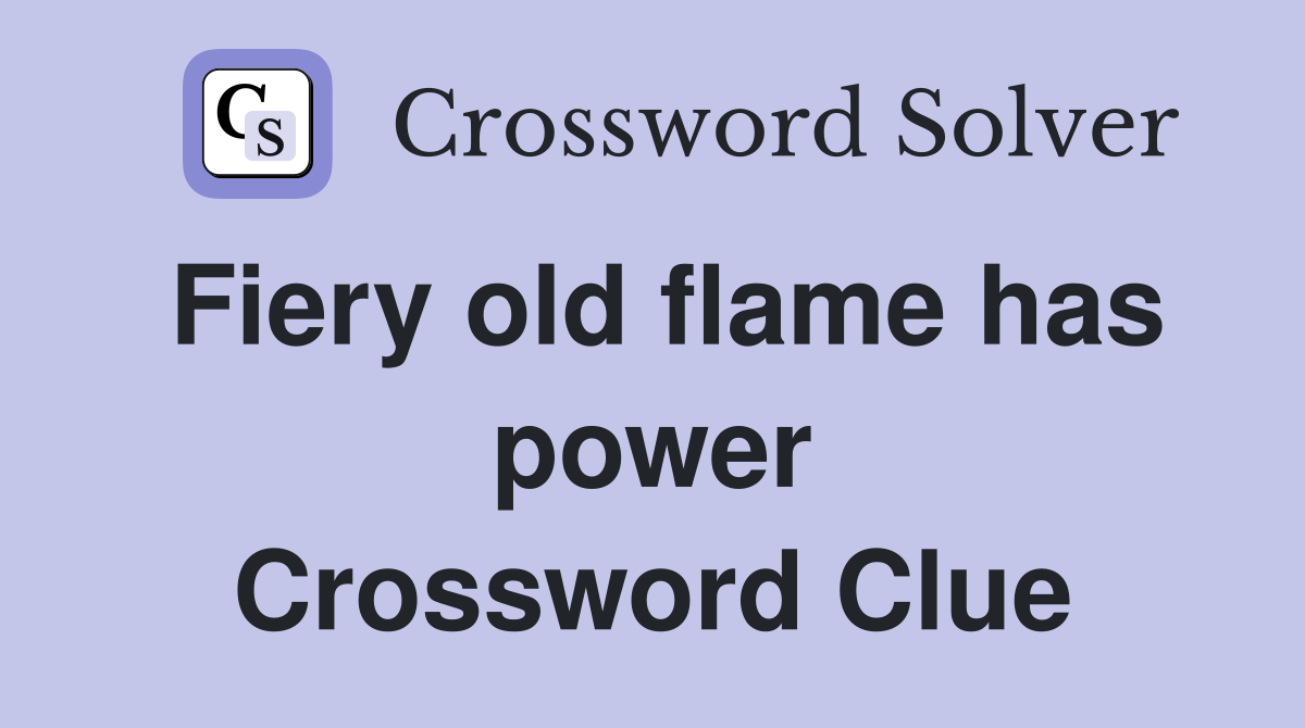 Fiery old flame has power Crossword Clue