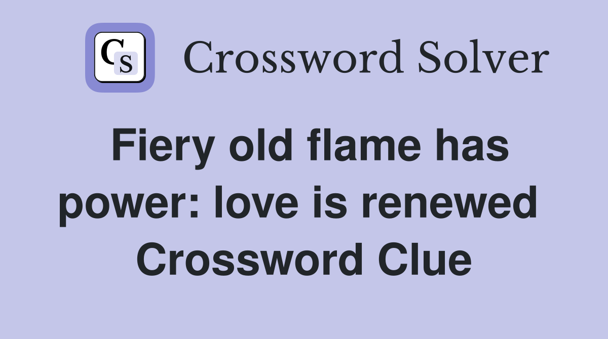 Fiery old flame has power: love is renewed  Crossword Clue