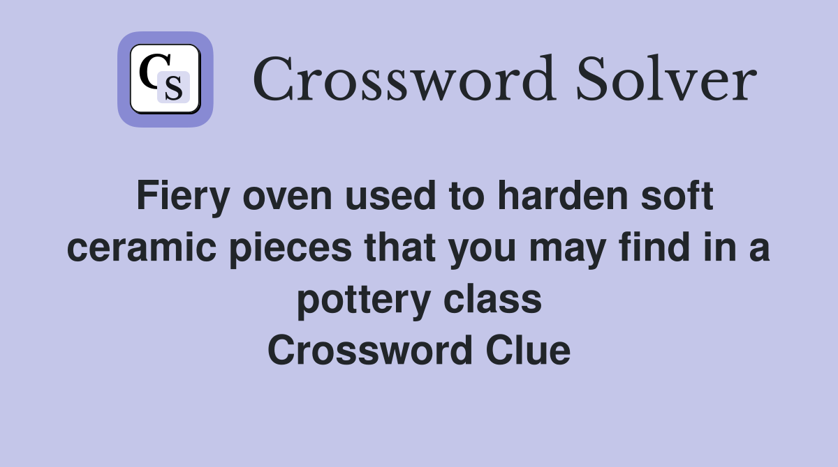 Fiery oven used to harden soft ceramic pieces that you may find in a pottery class Crossword Clue