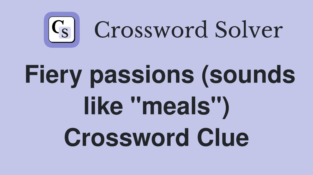 Fiery passions (sounds like "meals") Crossword Clue