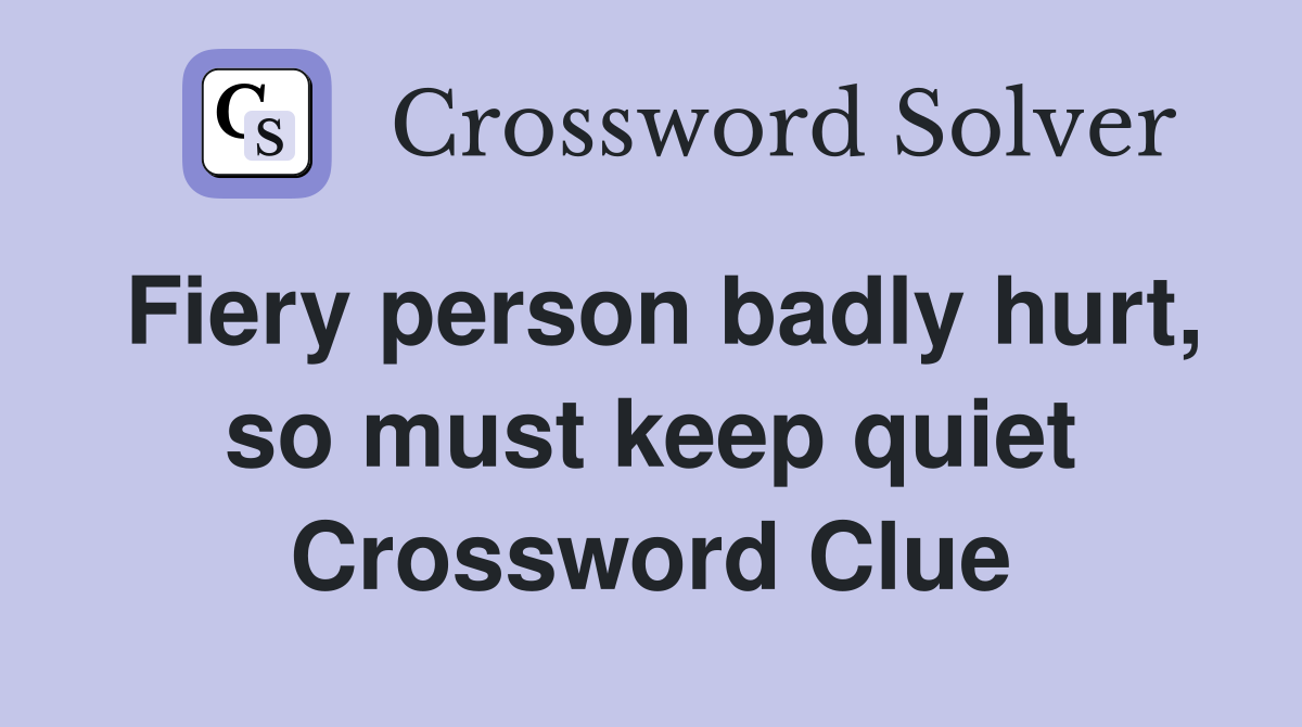 Fiery person badly hurt, so must keep quiet Crossword Clue