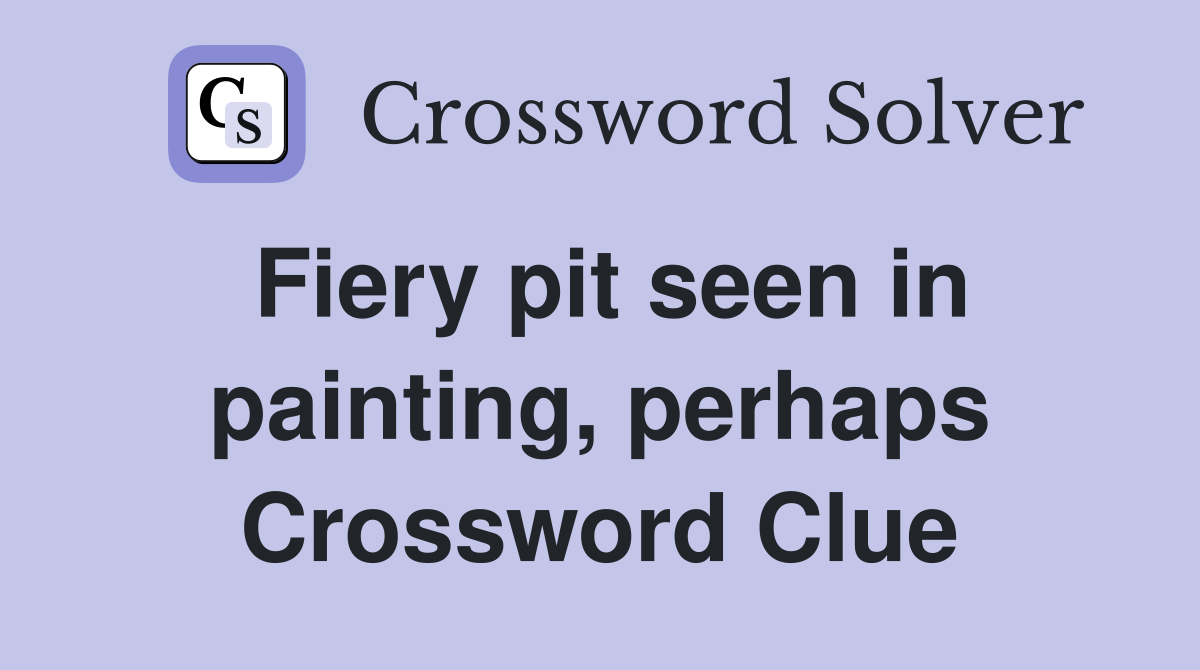 Fiery pit seen in painting, perhaps Crossword Clue
