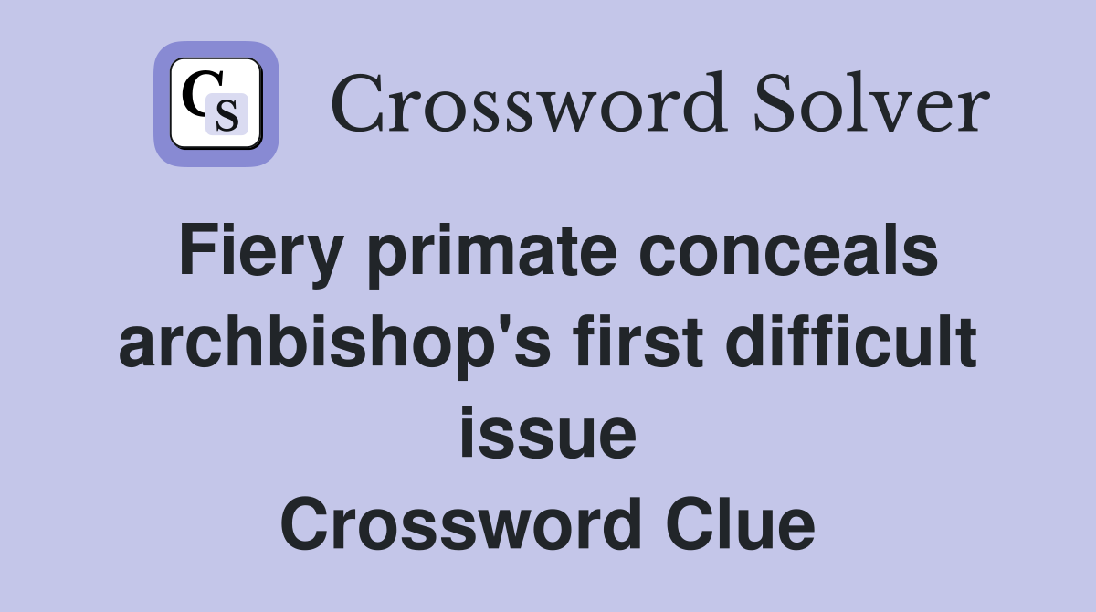 Fiery primate conceals archbishop's first difficult issue Crossword Clue