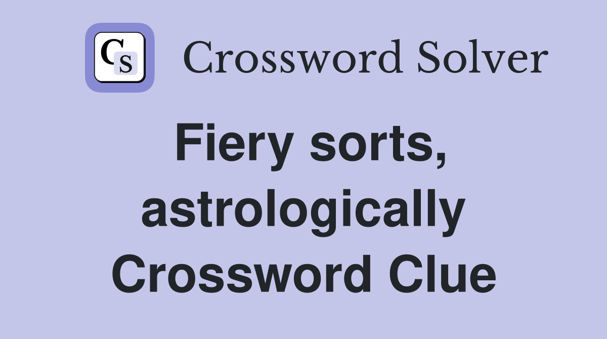 Fiery sorts, astrologically Crossword Clue