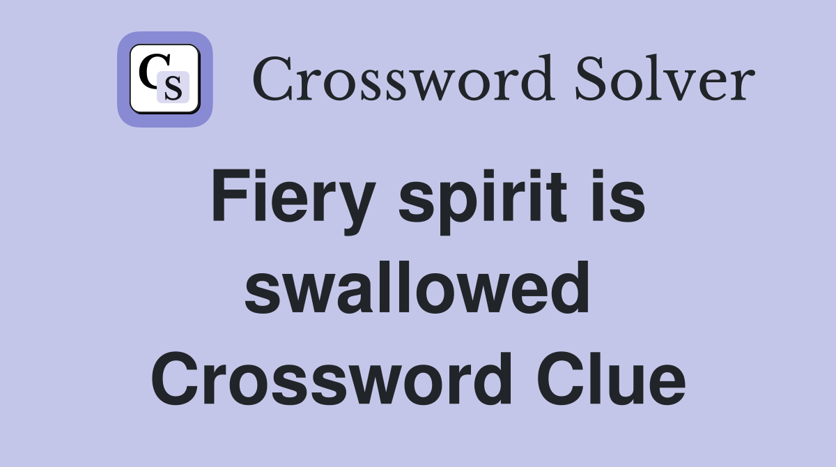 Fiery spirit is swallowed Crossword Clue