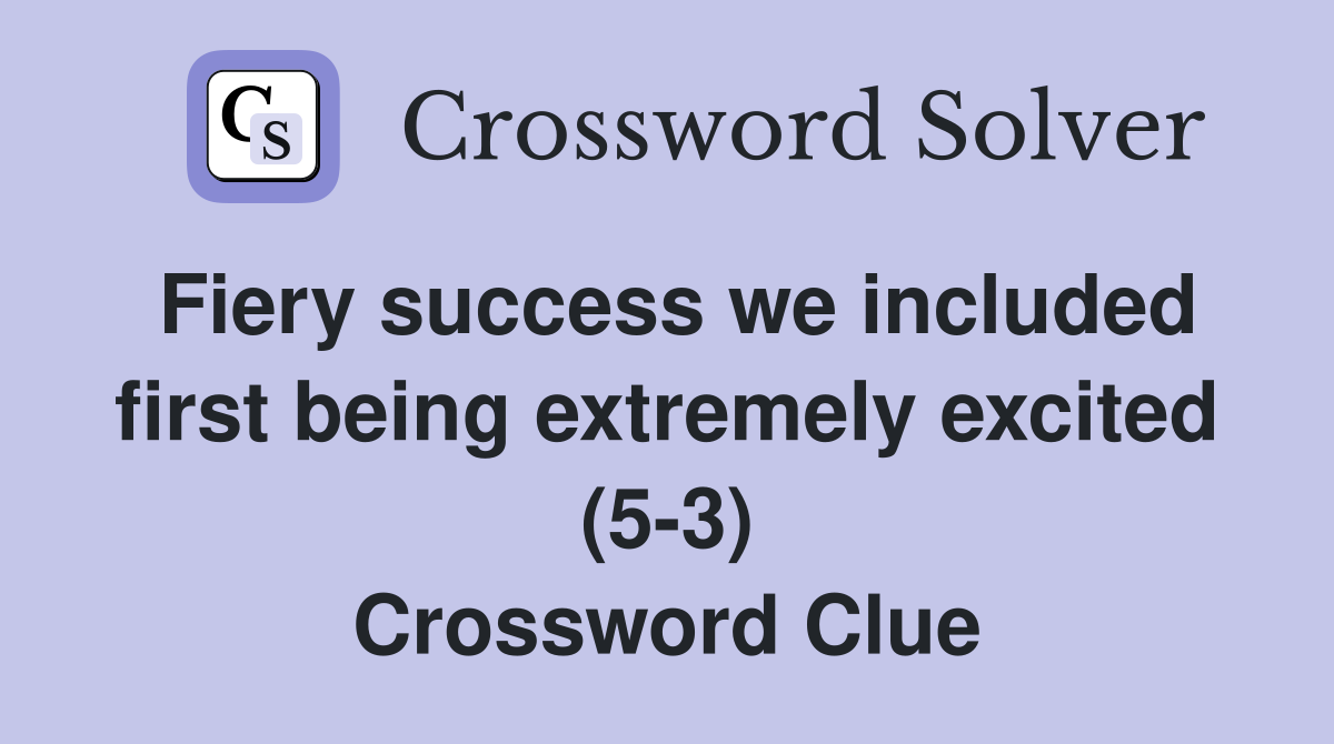 Fiery success we included first being extremely excited (5-3) Crossword Clue