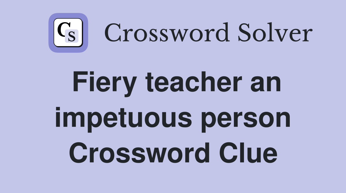 Fiery teacher an impetuous person Crossword Clue