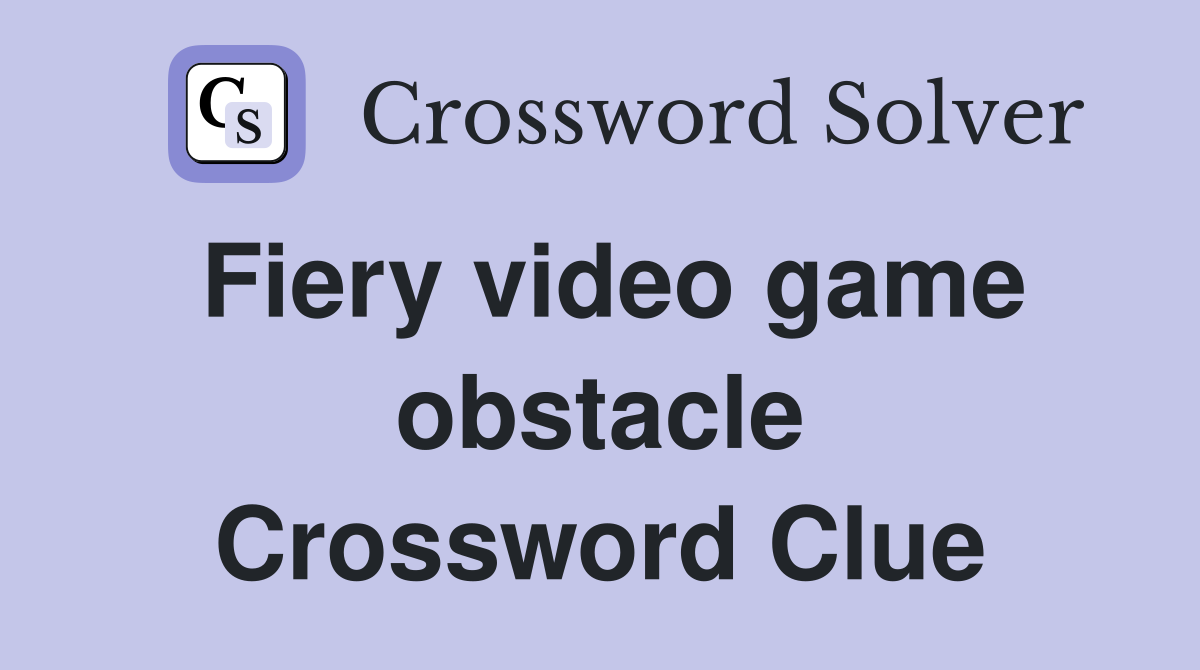 Fiery video game obstacle Crossword Clue