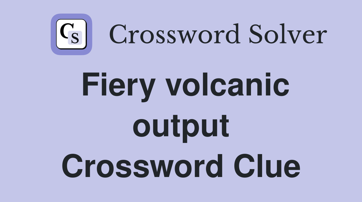 Fiery volcanic output Crossword Clue