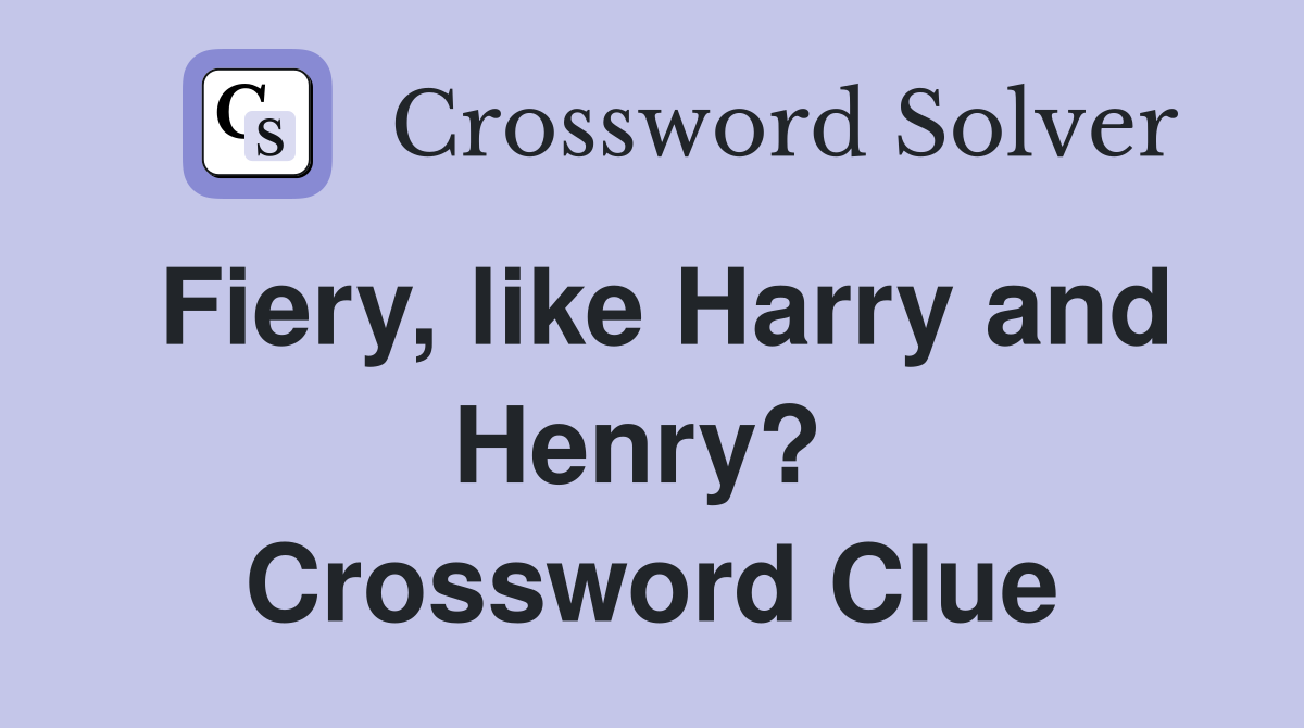 Fiery, like Harry and Henry?  Crossword Clue