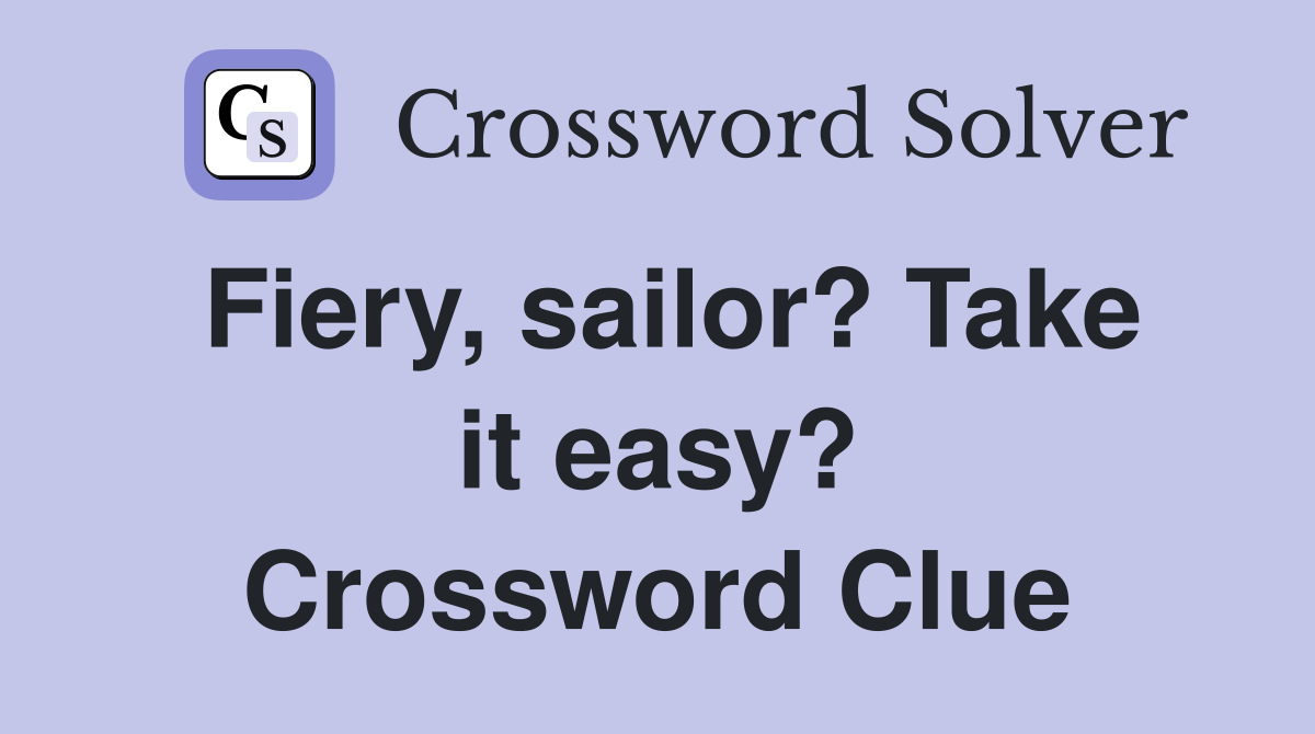 Fiery, sailor? Take it easy? Crossword Clue