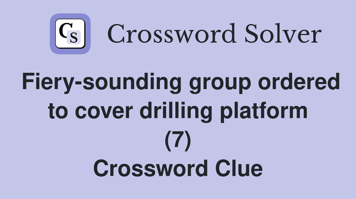 Fiery-sounding group ordered to cover drilling platform (7) Crossword Clue