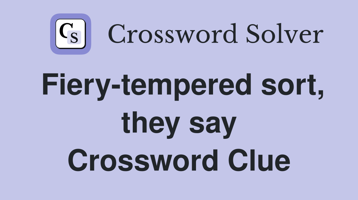 Fiery-tempered sort, they say Crossword Clue
