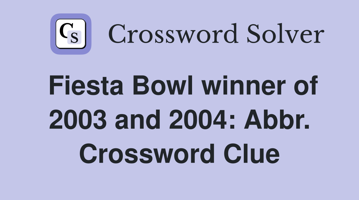 Fiesta Bowl winner of 2003 and 2004: Abbr. Crossword Clue