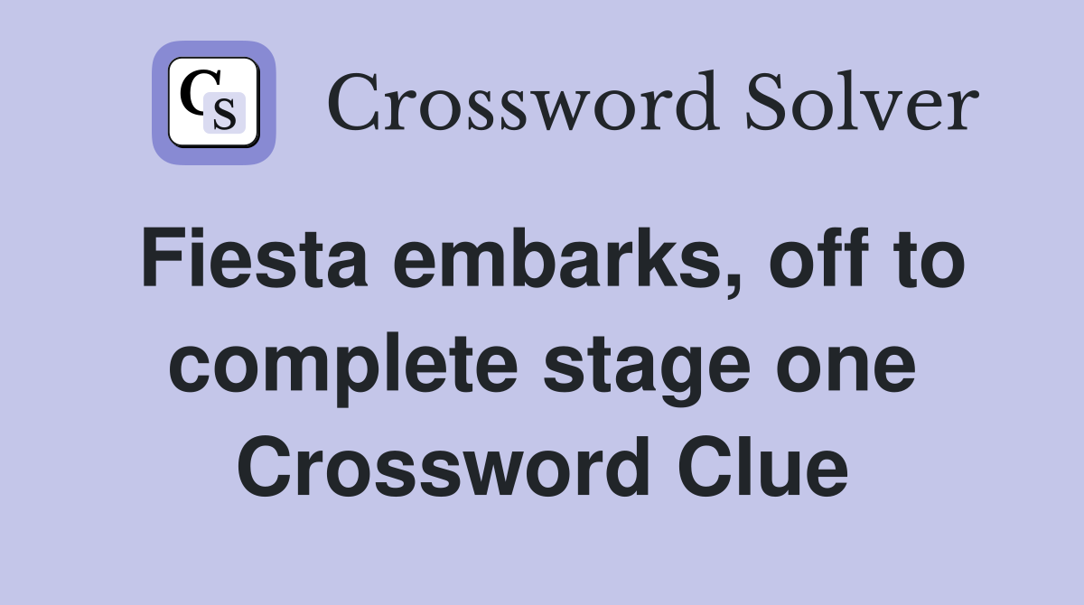 Fiesta embarks, off to complete stage one Crossword Clue