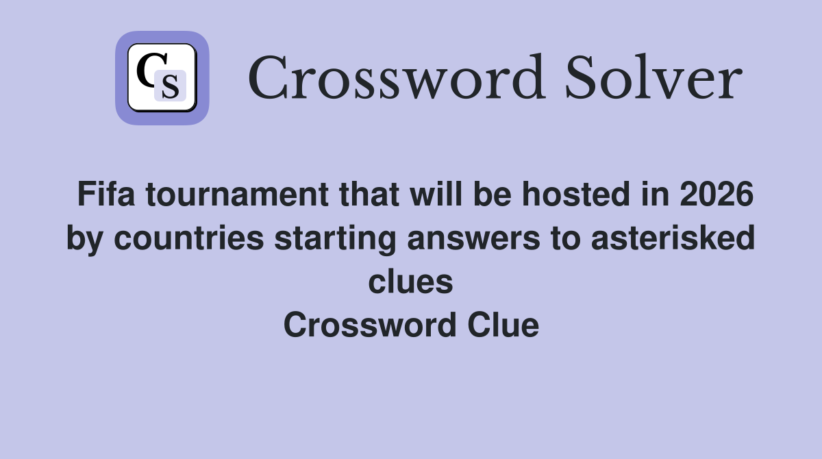 Fifa tournament that will be hosted in 2026 by countries starting answers to asterisked clues Crossword Clue