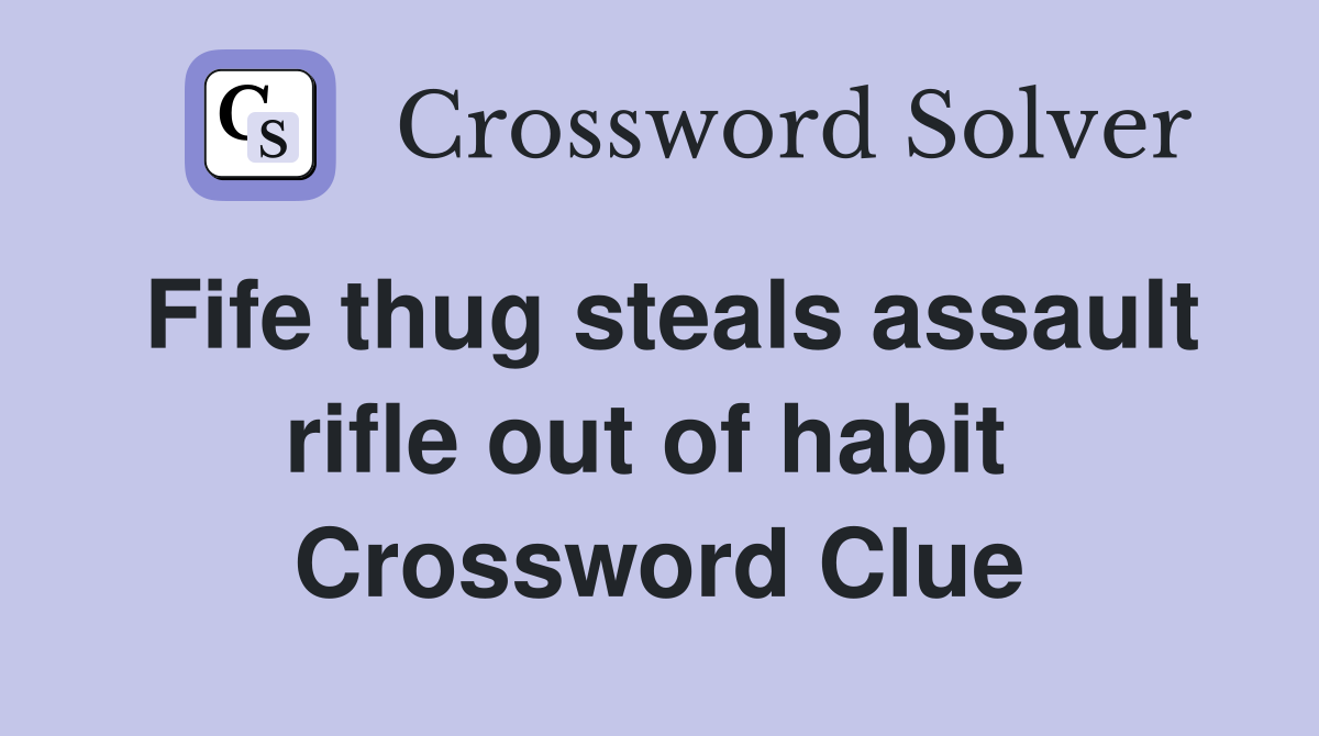 Fife thug steals assault rifle out of habit  Crossword Clue