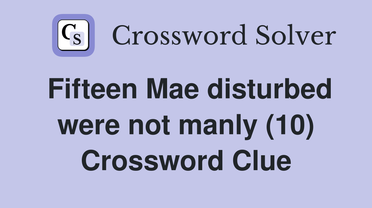 Fifteen Mae disturbed were not manly (10) Crossword Clue