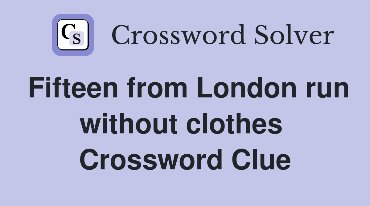 Fifteen from London run without clothes  Crossword Clue