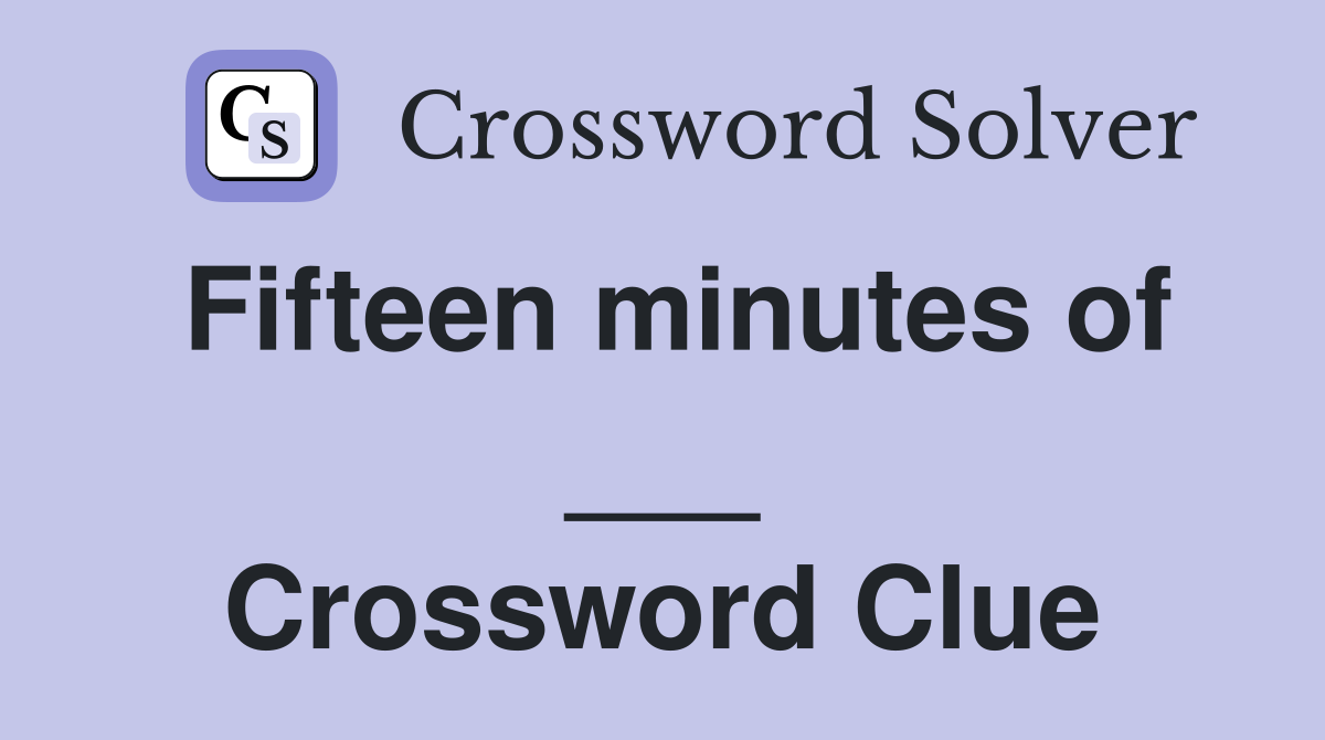Fifteen minutes of ___ Crossword Clue