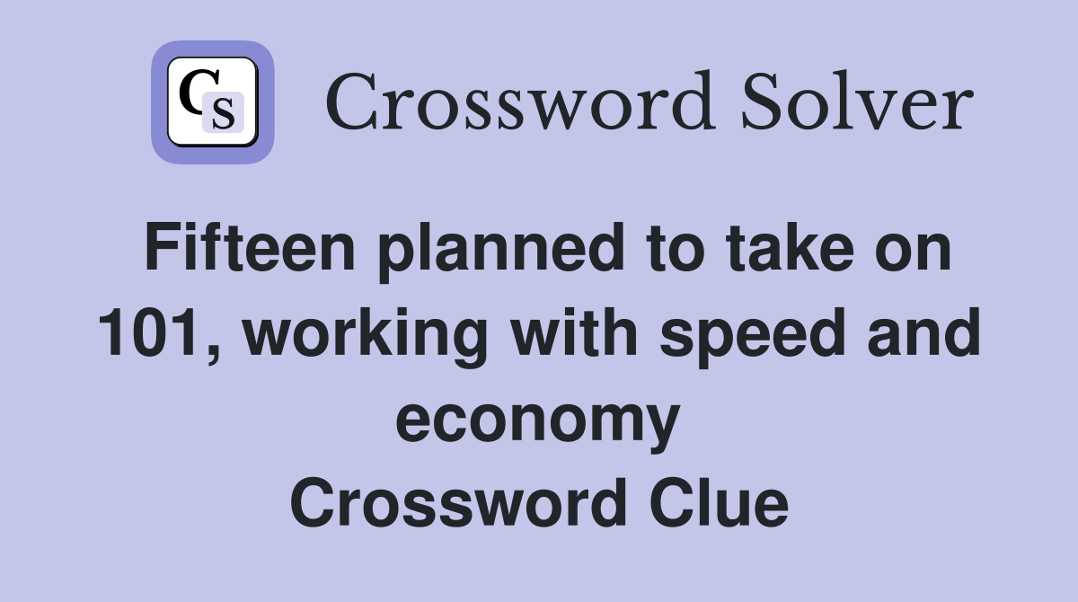 Fifteen planned to take on 101, working with speed and economy Crossword Clue
