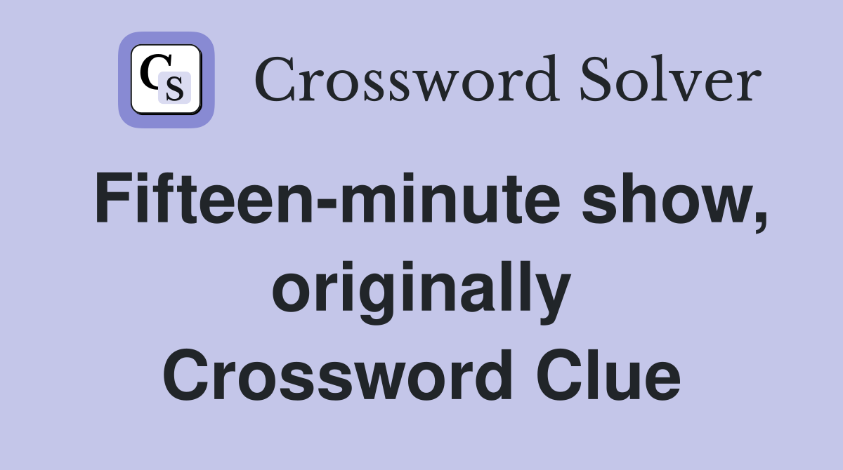 Fifteen-minute show, originally Crossword Clue