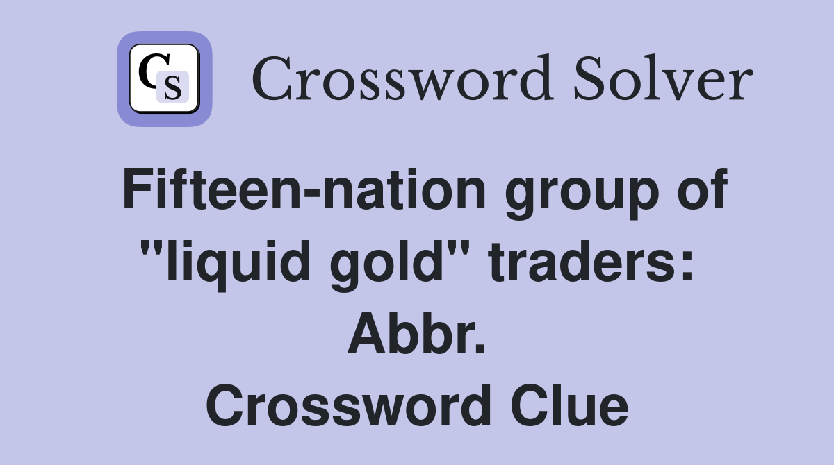 Fifteen-nation group of "liquid gold" traders: Abbr. Crossword Clue