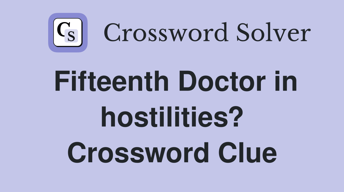 Fifteenth Doctor in hostilities? Crossword Clue