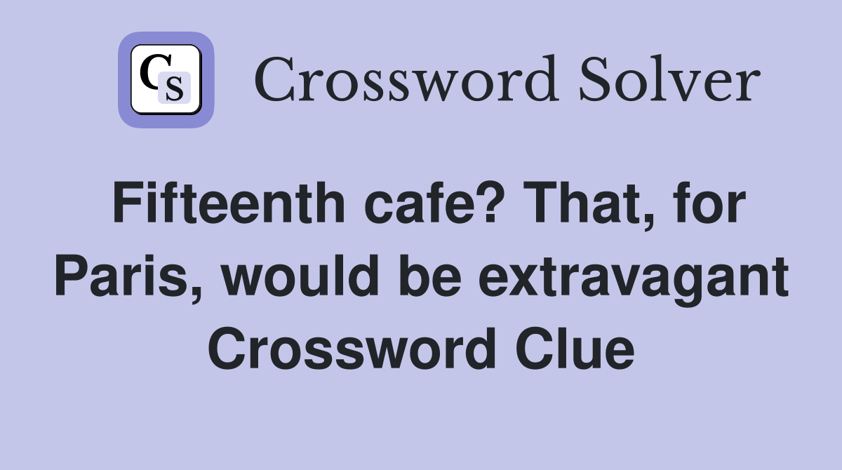 Fifteenth cafe? That, for Paris, would be extravagant Crossword Clue