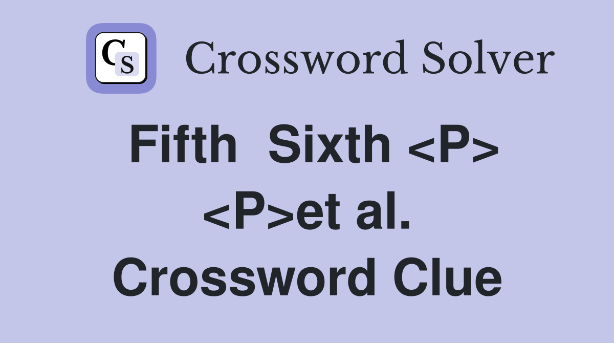 Fifth  Sixth <P> <P>et al. Crossword Clue