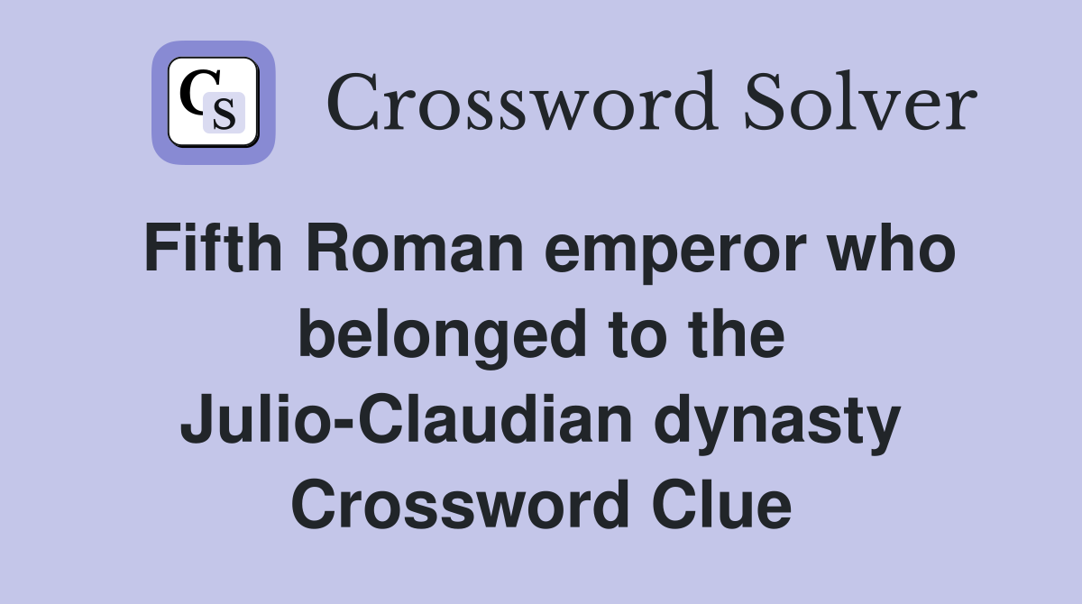 Fifth Roman emperor who belonged to the Julio-Claudian dynasty Crossword Clue