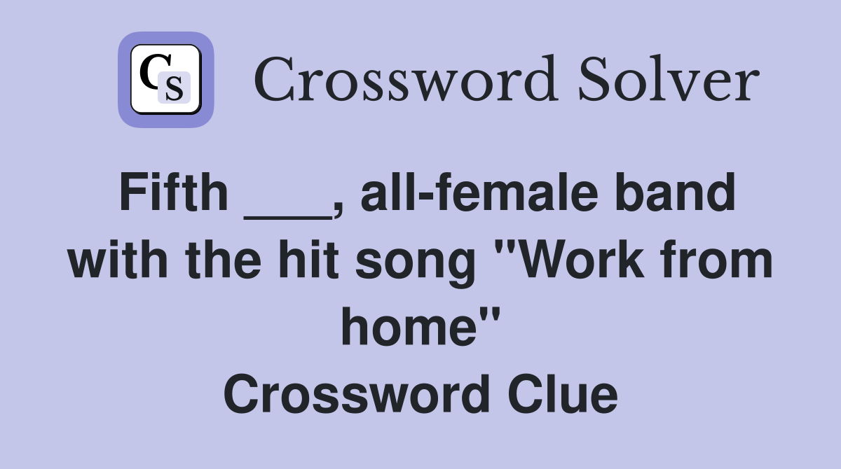 Fifth ___, all-female band with the hit song "Work from home" Crossword Clue