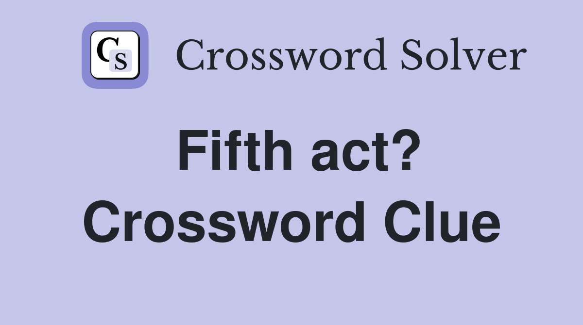 Fifth act? Crossword Clue