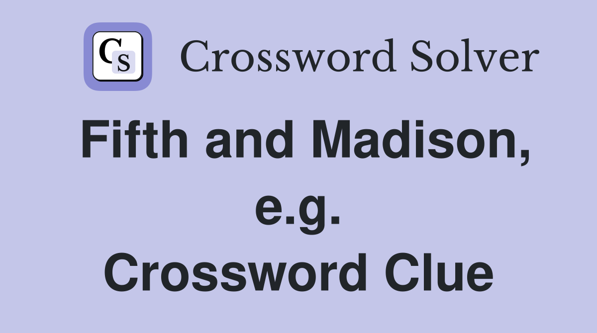 Fifth and Madison, e.g. Crossword Clue