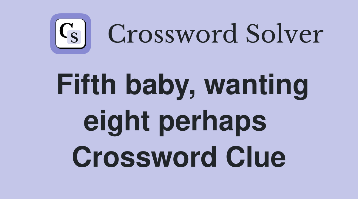 Fifth baby, wanting eight perhaps  Crossword Clue