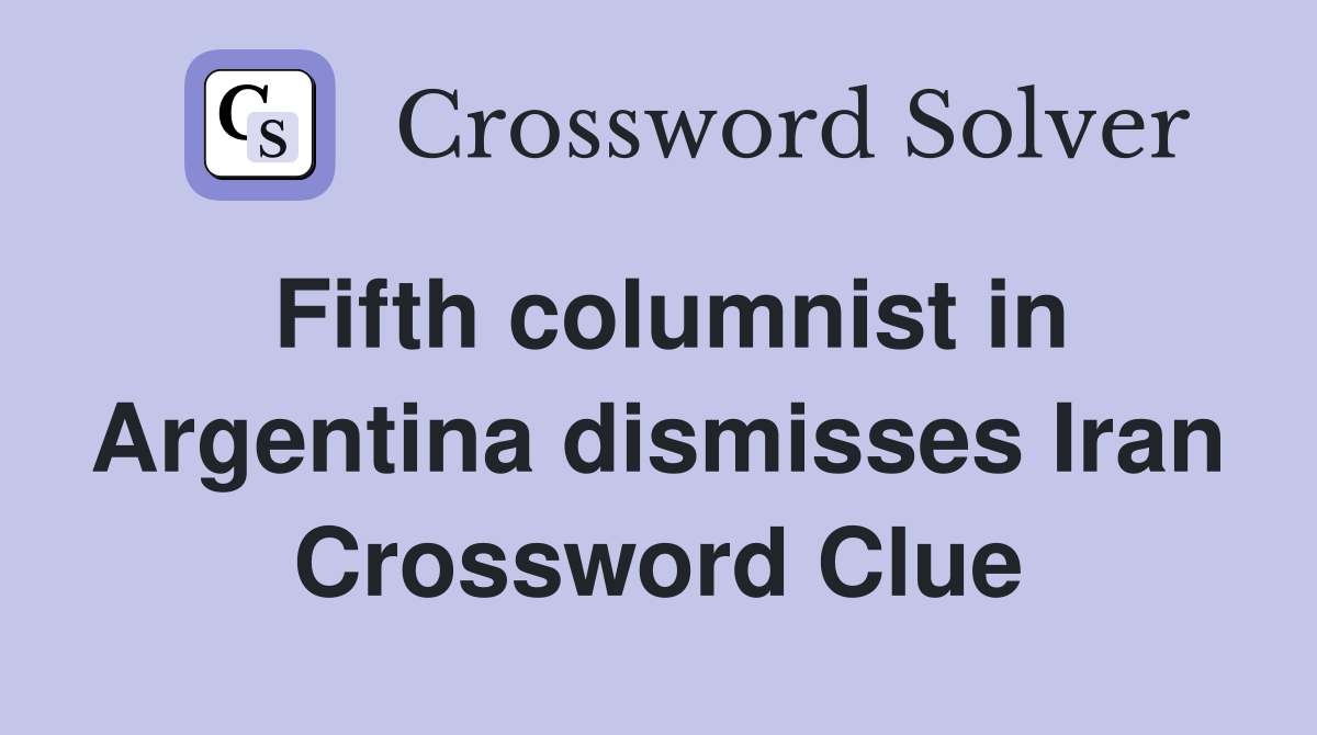Fifth columnist in Argentina dismisses Iran Crossword Clue