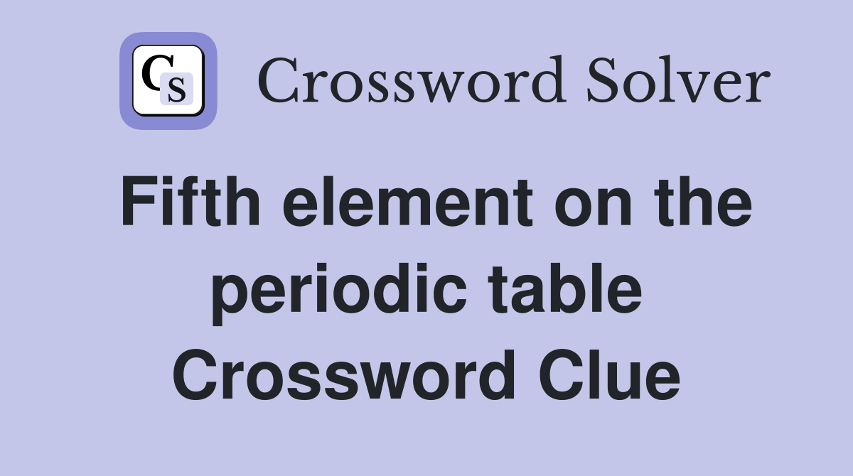 Fifth element on the periodic table Crossword Clue