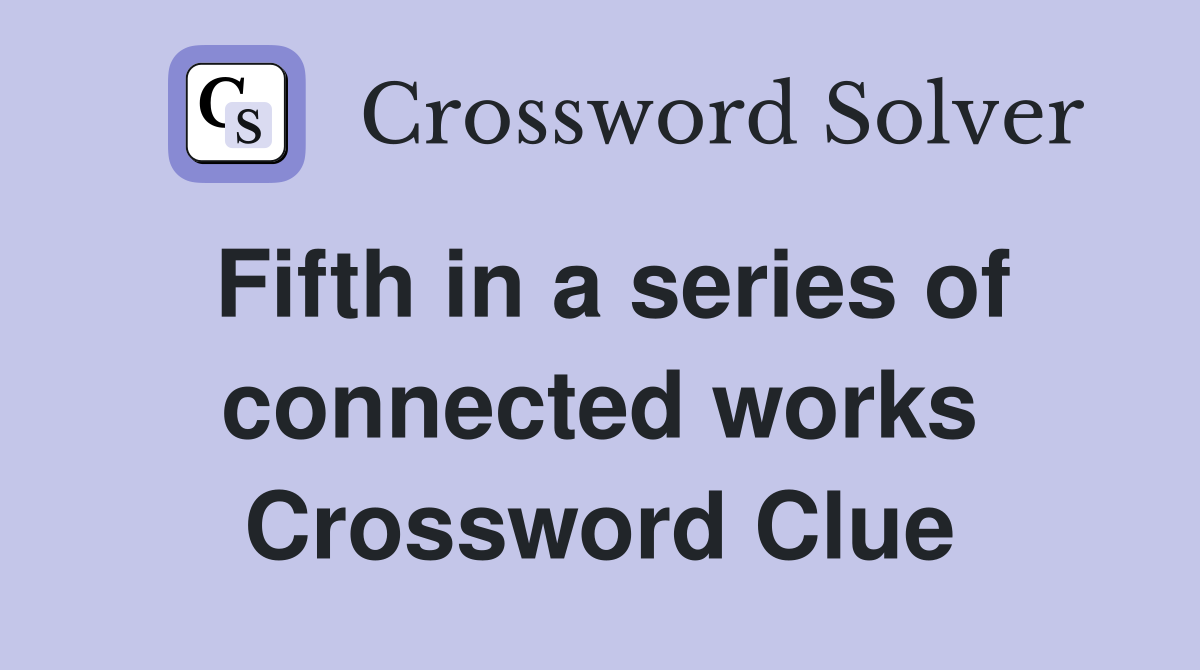 Fifth in a series of connected works Crossword Clue