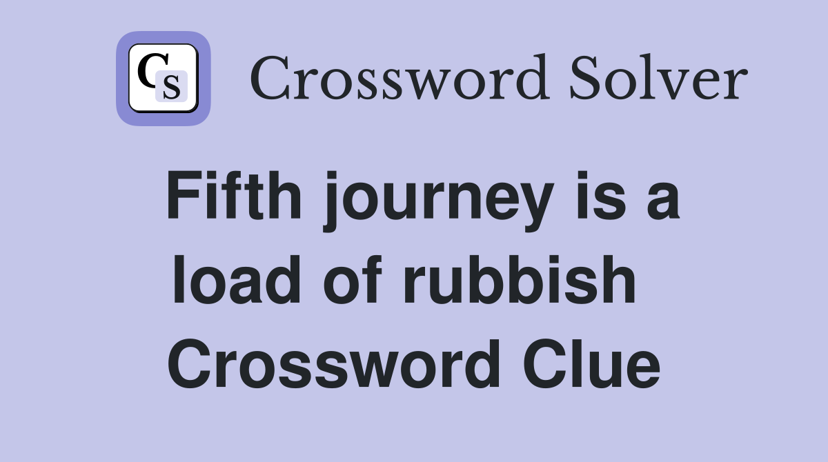 Fifth journey is a load of rubbish  Crossword Clue