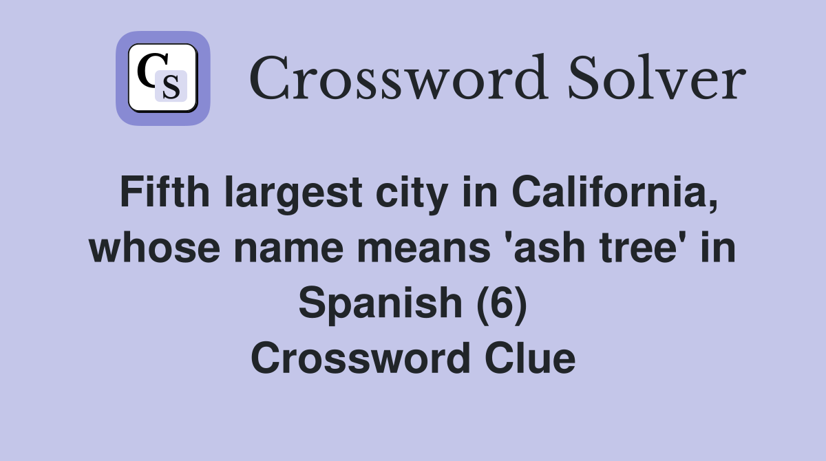Fifth largest city in California, whose name means 'ash tree' in Spanish (6) Crossword Clue