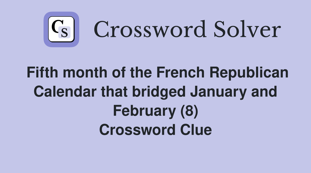 Fifth month of the French Republican Calendar that bridged January and February (8) Crossword Clue