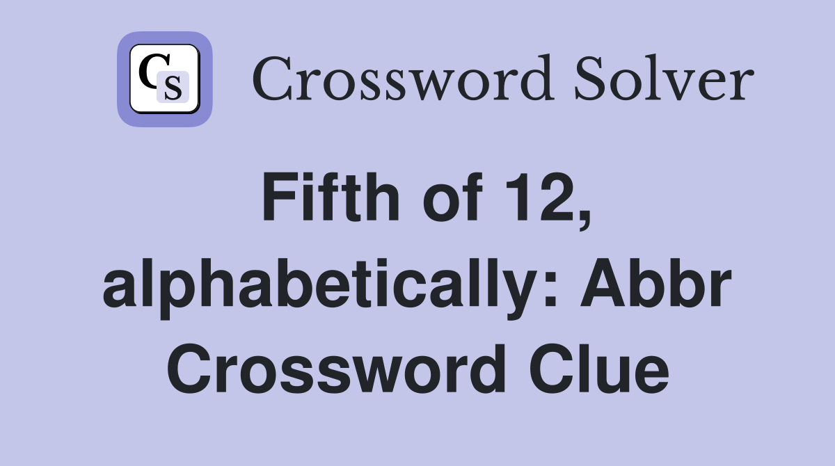 Fifth of 12, alphabetically: Abbr Crossword Clue