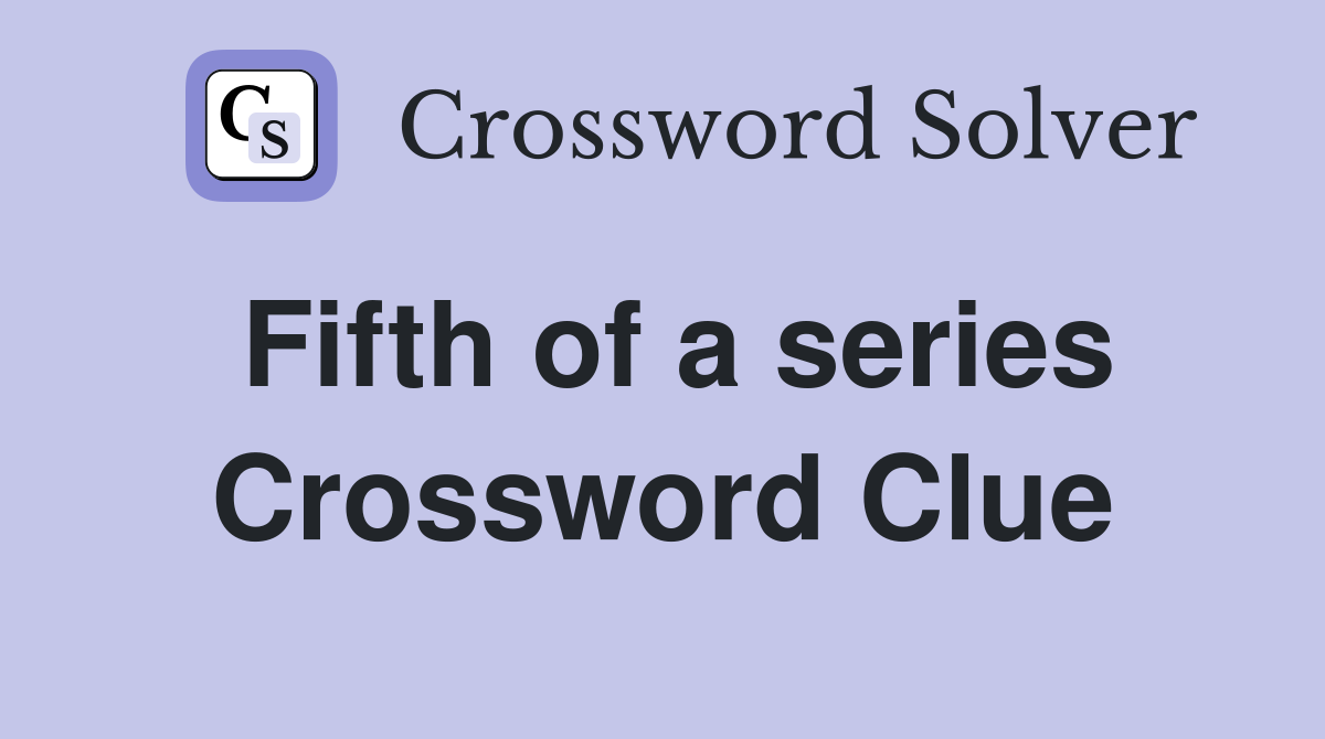 Fifth of a series Crossword Clue