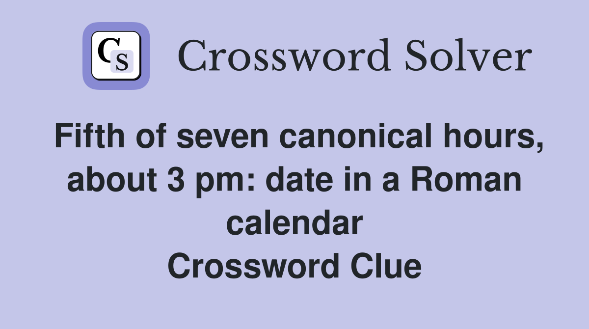 Fifth of seven canonical hours, about 3 pm: date in a Roman calendar Crossword Clue