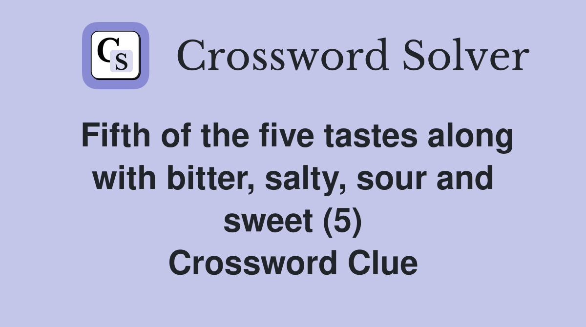 Fifth of the five tastes along with bitter, salty, sour and sweet (5) Crossword Clue