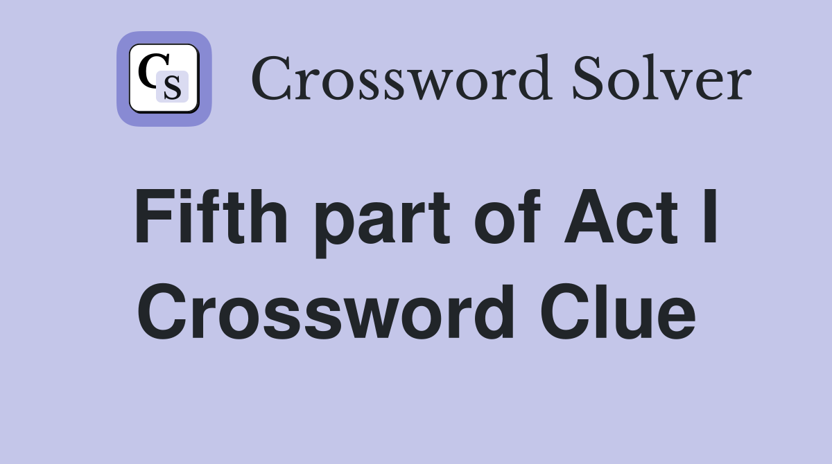 Fifth part of Act I Crossword Clue