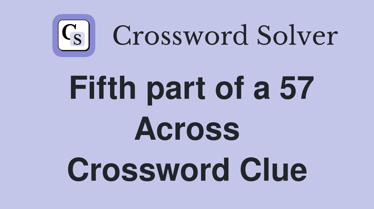 Fifth part of a 57 Across Crossword Clue